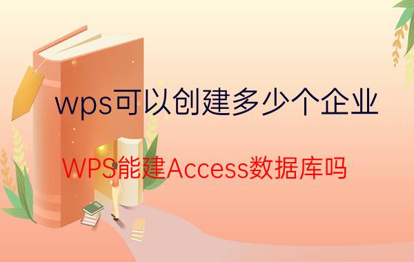 wps可以创建多少个企业 WPS能建Access数据库吗？